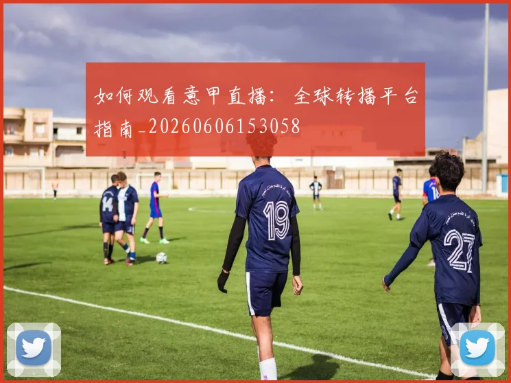 如何观看意甲直播:全球转播平台指南_20260606153058
